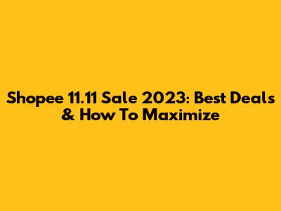 Shopee 11.11 Sale 2023: Best Deals & How To Maximize