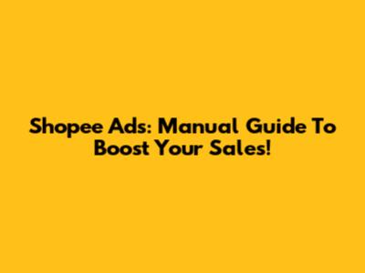 Shopee Ads: Manual Guide To Boost Your Sales!