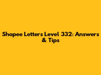 Shopee Letters Level 332: Answers & Tips
