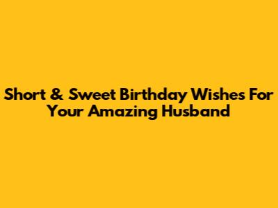 Short & Sweet Birthday Wishes For Your Amazing Husband