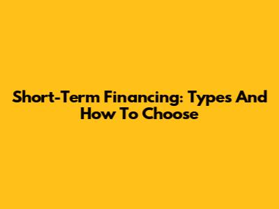 Short-Term Financing: Types And How To Choose
