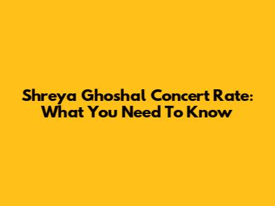 Shreya Ghoshal Concert Rate: What You Need To Know