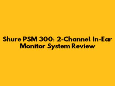 Shure PSM 300: 2-Channel In-Ear Monitor System Review