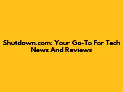 Shutdown.com: Your Go-To For Tech News And Reviews
