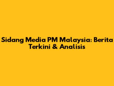 Sidang Media PM Malaysia: Berita Terkini & Analisis