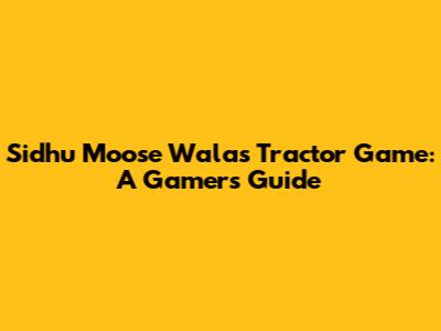 Sidhu Moose Wala's Tractor Game: A Gamer's Guide