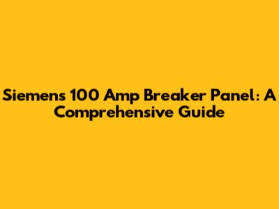 Siemens 100 Amp Breaker Panel: A Comprehensive Guide