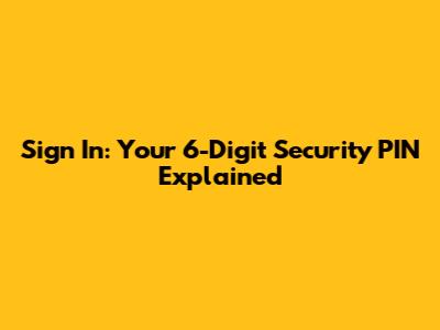 Sign In: Your 6-Digit Security PIN Explained