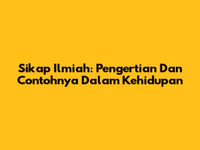 Sikap Ilmiah: Pengertian Dan Contohnya Dalam Kehidupan