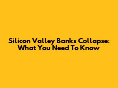 Silicon Valley Bank's Collapse: What You Need To Know