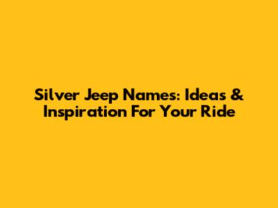 Silver Jeep Names: Ideas & Inspiration For Your Ride
