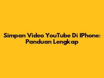 Simpan Video YouTube Di IPhone: Panduan Lengkap