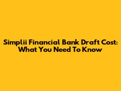 Simplii Financial Bank Draft Cost: What You Need To Know