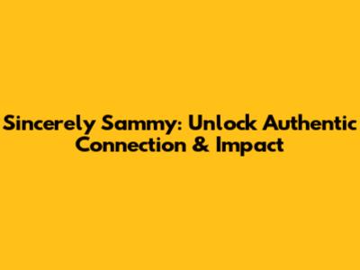 Sincerely Sammy: Unlock Authentic Connection & Impact