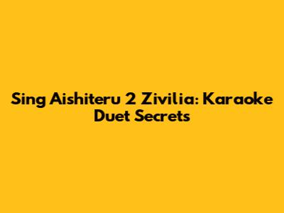 Sing 'Aishiteru 2' Zivilia: Karaoke Duet Secrets