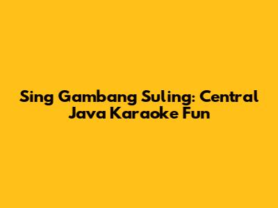 Sing Gambang Suling: Central Java Karaoke Fun