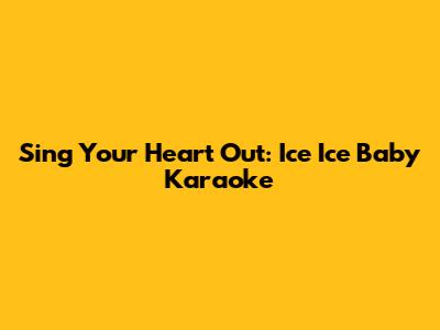Sing Your Heart Out: Ice Ice Baby Karaoke