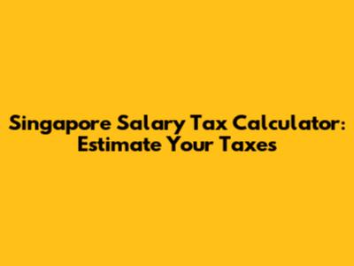 Singapore Salary Tax Calculator: Estimate Your Taxes