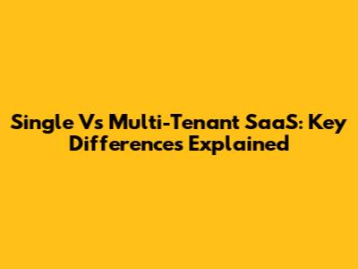 Single Vs Multi-Tenant SaaS: Key Differences Explained