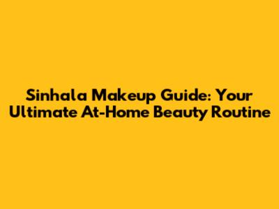 Sinhala Makeup Guide: Your Ultimate At-Home Beauty Routine