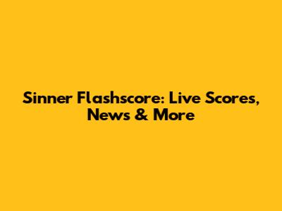 Sinner Flashscore: Live Scores, News & More