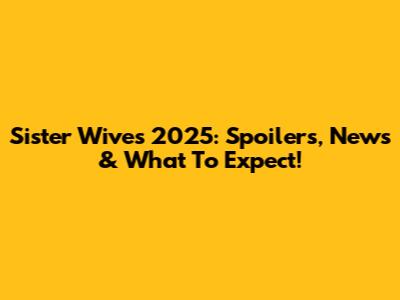 Sister Wives 2025: Spoilers, News & What To Expect!