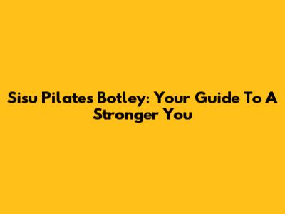 Sisu Pilates Botley: Your Guide To A Stronger You