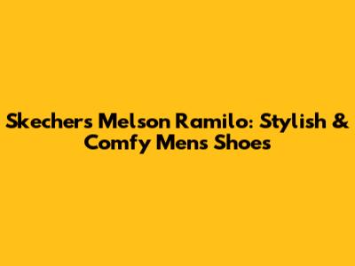 Skechers Melson Ramilo: Stylish & Comfy Men's Shoes