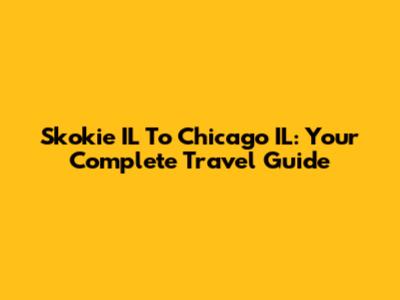 Skokie IL To Chicago IL: Your Complete Travel Guide
