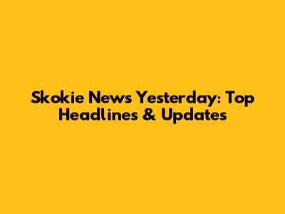 Skokie News Yesterday: Top Headlines & Updates