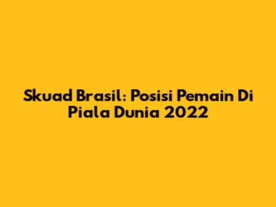 Skuad Brasil: Posisi Pemain Di Piala Dunia 2022