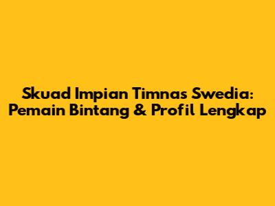 Skuad Impian Timnas Swedia: Pemain Bintang & Profil Lengkap