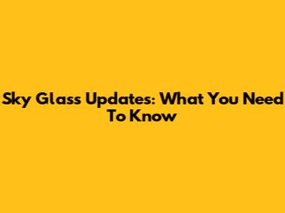 Sky Glass Updates: What You Need To Know