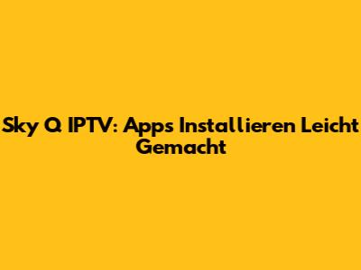 Sky Q IPTV: Apps Installieren Leicht Gemacht