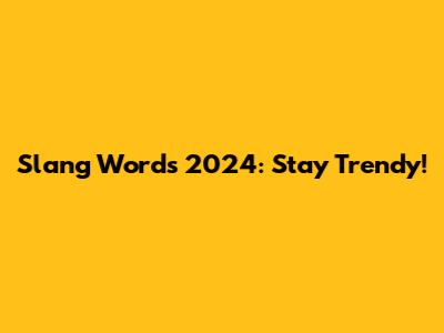 Slang Words 2024: Stay Trendy!