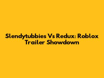 Slendytubbies Vs Redux: Roblox Trailer Showdown