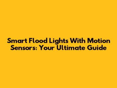 Smart Flood Lights With Motion Sensors: Your Ultimate Guide