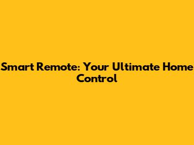 Smart Remote: Your Ultimate Home Control