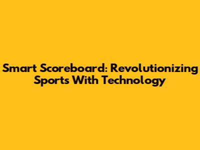 Smart Scoreboard: Revolutionizing Sports With Technology