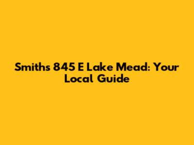 Smiths 845 E Lake Mead: Your Local Guide