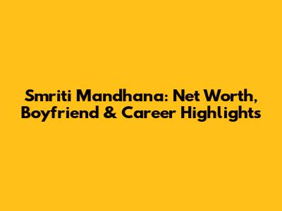 Smriti Mandhana: Net Worth, Boyfriend & Career Highlights