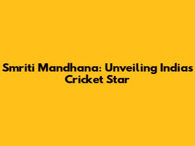 Smriti Mandhana: Unveiling India's Cricket Star