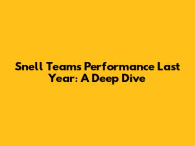 Snell Team's Performance Last Year: A Deep Dive