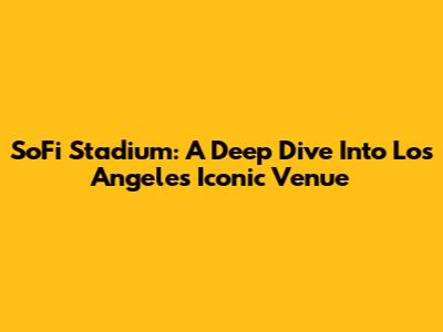 SoFi Stadium: A Deep Dive Into Los Angeles' Iconic Venue