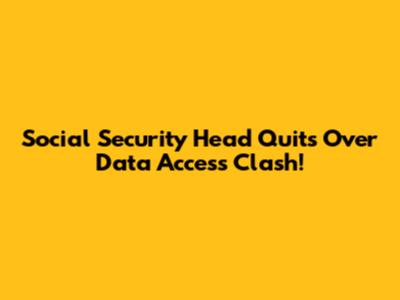 Social Security Head Quits Over Data Access Clash!