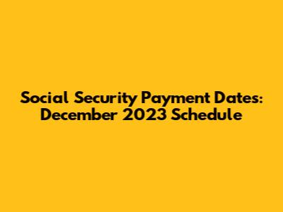 Social Security Payment Dates: December 2023 Schedule