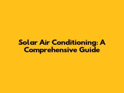 Solar Air Conditioning: A Comprehensive Guide