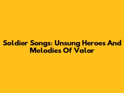 Soldier Songs: Unsung Heroes And Melodies Of Valor