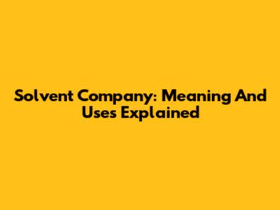 Solvent Company: Meaning And Uses Explained