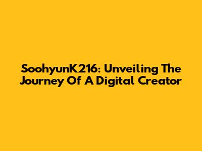 SoohyunK216: Unveiling The Journey Of A Digital Creator
